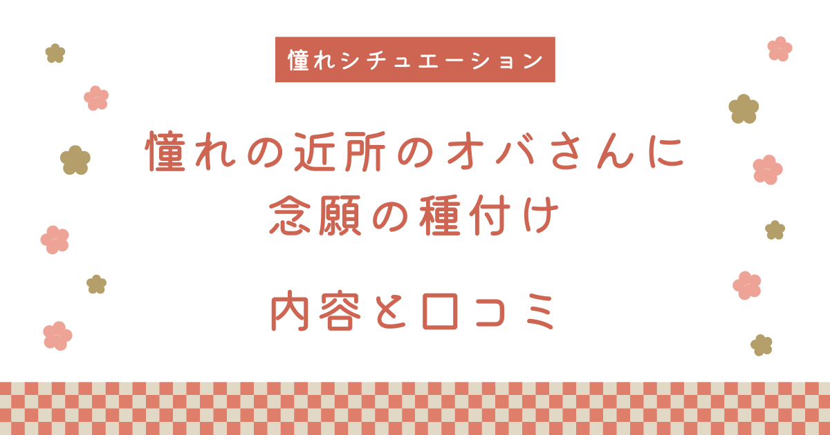 『憧れの近所のオバさんに念願の種付け』の内容と口コミ！続編も紹介します